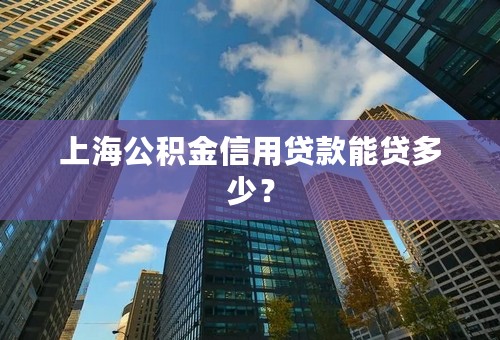 上海公积金信用贷款能贷多少？