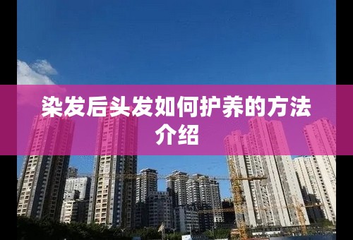 染发后头发如何护养的方法介绍