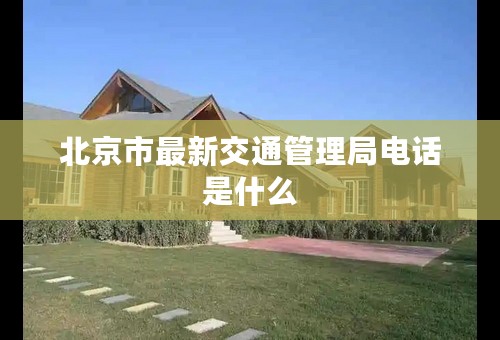 北京市最新交通管理局电话是什么