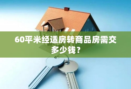 60平米经适房转商品房需交多少钱？