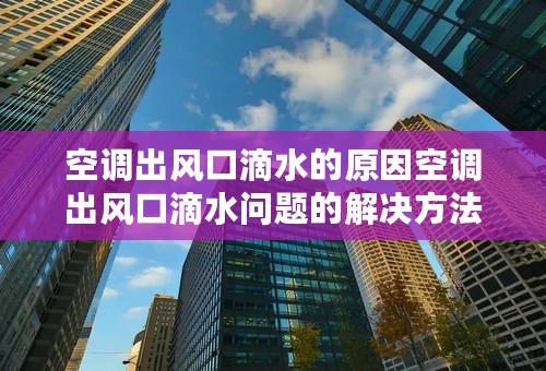 空调出风口滴水的原因空调出风口滴水问题的解决方法