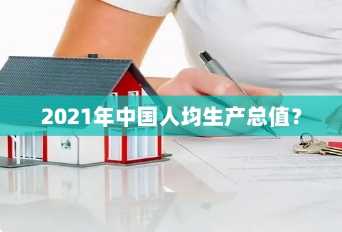 2021年中国人均生产总值？