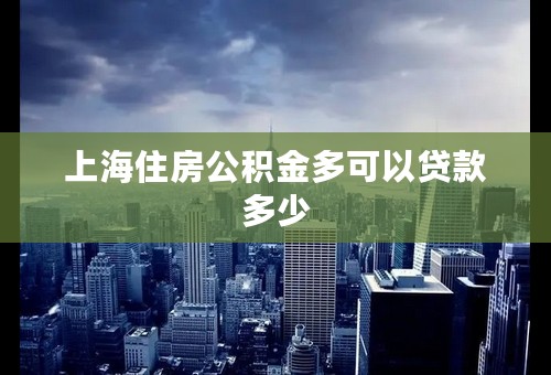 上海住房公积金多可以贷款多少