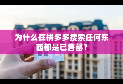 为什么在拼多多搜索任何东西都是已售罄？