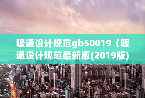 暖通设计规范gb50019（暖通设计规范最新版(2019版)）