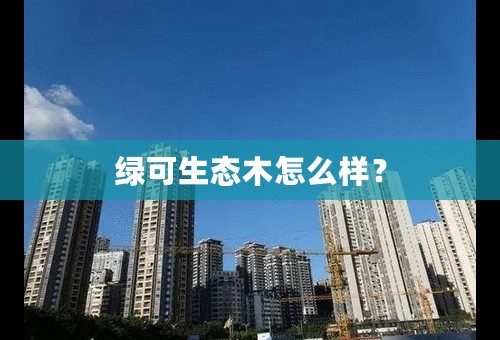 绿可生态木怎么样？