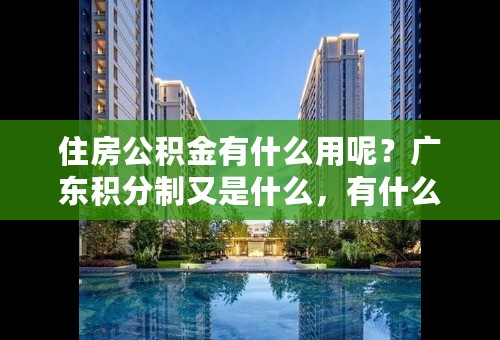 住房公积金有什么用呢？广东积分制又是什么，有什么用？