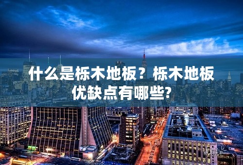 什么是栎木地板？栎木地板优缺点有哪些?