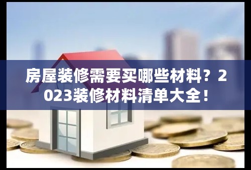 房屋装修需要买哪些材料？2023装修材料清单大全！