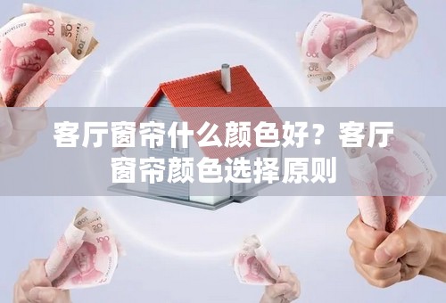 客厅窗帘什么颜色好？客厅窗帘颜色选择原则