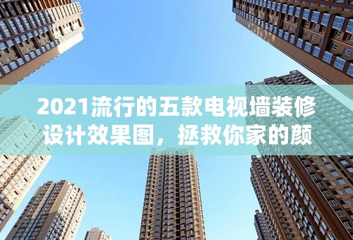 2021流行的五款电视墙装修设计效果图，拯救你家的颜值！