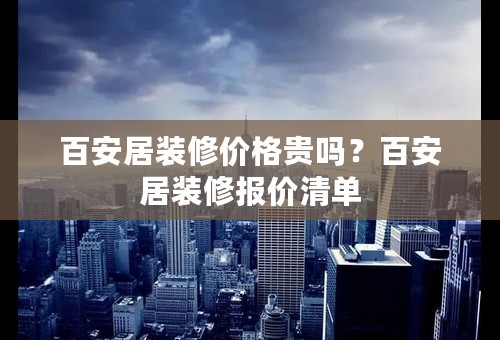 百安居装修价格贵吗？百安居装修报价清单