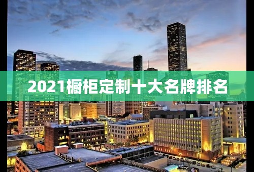 2021橱柜定制十大名牌排名