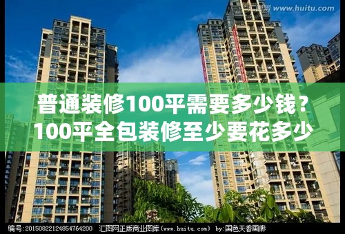 普通装修100平需要多少钱？100平全包装修至少要花多少钱