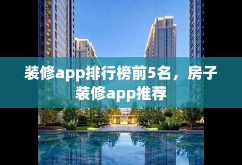 装修app排行榜前5名，房子装修app推荐