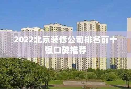 2022北京装修公司排名前十强口碑推荐