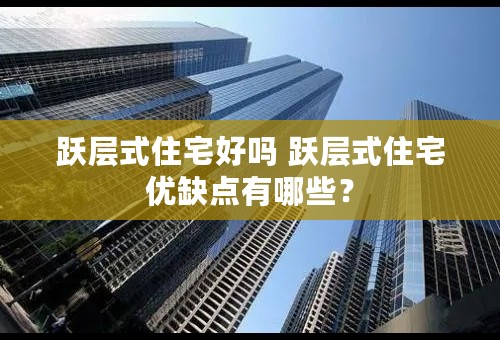 跃层式住宅好吗 跃层式住宅优缺点有哪些？