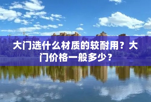 大门选什么材质的较耐用？大门价格一般多少？