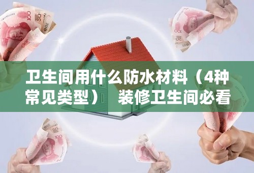 卫生间用什么防水材料（4种常见类型）   装修卫生间必看的攻略