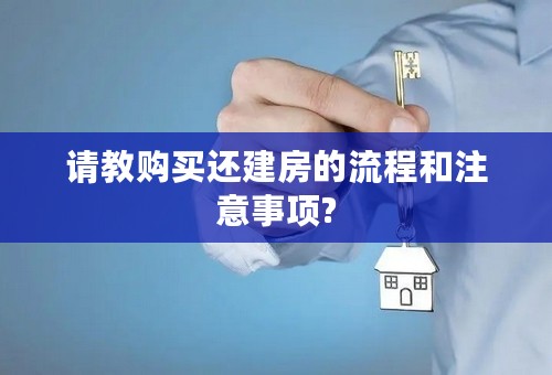 请教购买还建房的流程和注意事项?