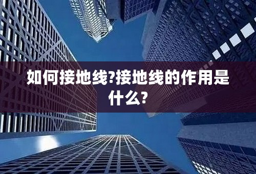 如何接地线?接地线的作用是什么?