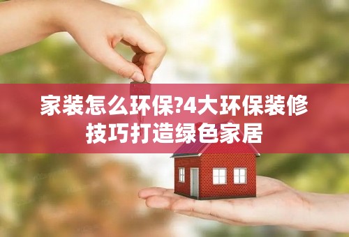 家装怎么环保?4大环保装修技巧打造绿色家居