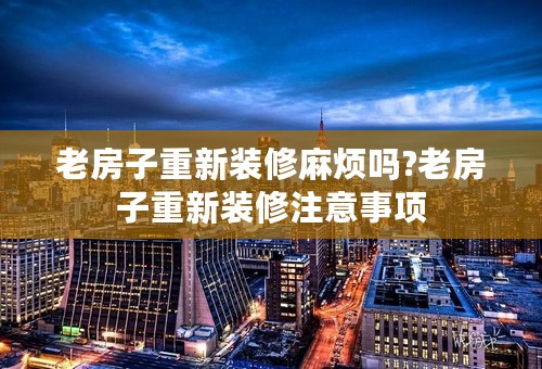 老房子重新装修麻烦吗?老房子重新装修注意事项