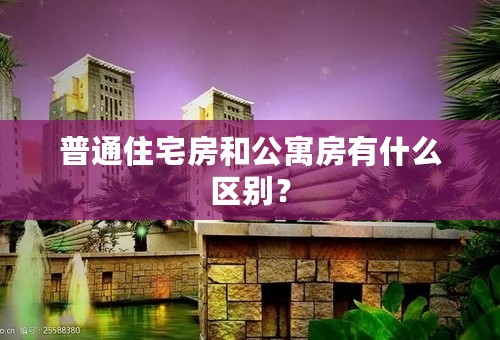 普通住宅房和公寓房有什么区别？