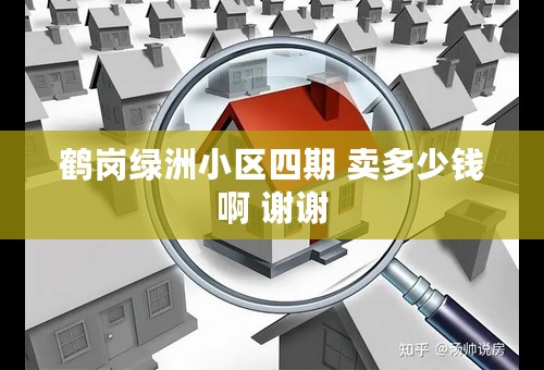 鹤岗绿洲小区四期 卖多少钱啊 谢谢