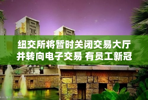 纽交所将暂时关闭交易大厅并转向电子交易 有员工新冠病毒检测呈阳性