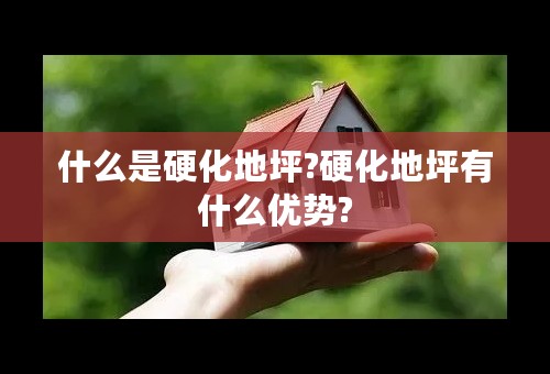 什么是硬化地坪?硬化地坪有什么优势?