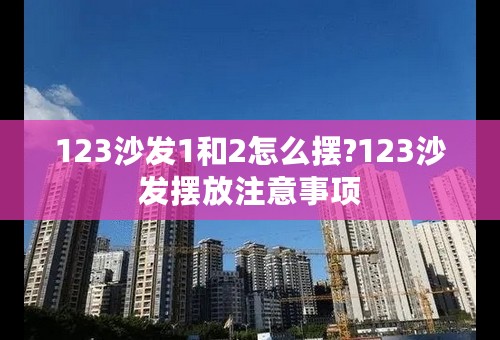 123沙发1和2怎么摆?123沙发摆放注意事项