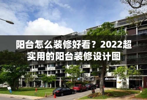 阳台怎么装修好看？2022超实用的阳台装修设计图