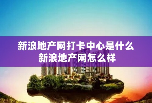 新浪地产网打卡中心是什么 新浪地产网怎么样