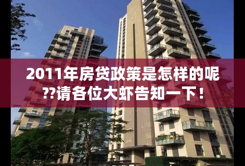 2011年房贷政策是怎样的呢??请各位大虾告知一下！