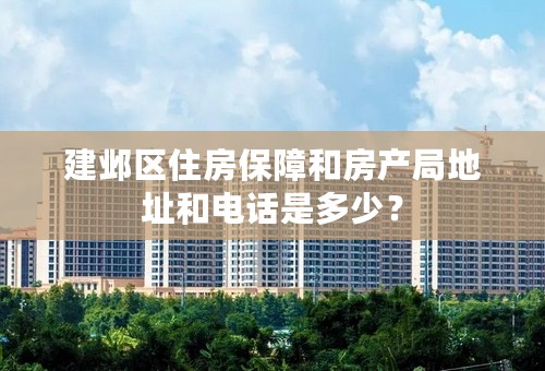 建邺区住房保障和房产局地址和电话是多少？