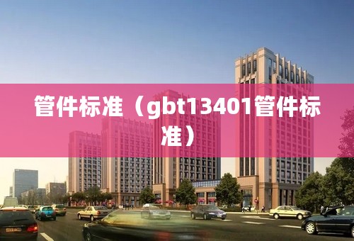 管件标准（gbt13401管件标准）