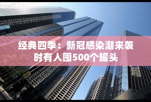 经典四季：新冠感染潮来袭时有人囤500个罐头