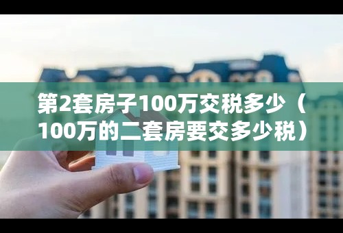 第2套房子100万交税多少（100万的二套房要交多少税）