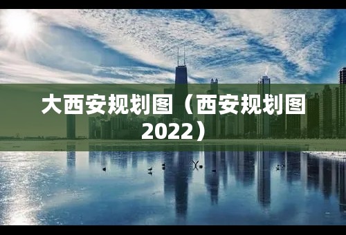 大西安规划图（西安规划图2022）