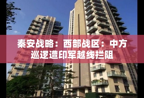 秦安战略：西部战区：中方巡逻遭印军越线拦阻