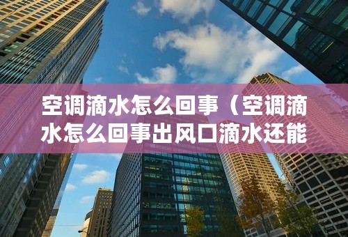 空调滴水怎么回事（空调滴水怎么回事出风口滴水还能用吗）