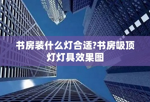 书房装什么灯合适?书房吸顶灯灯具效果图