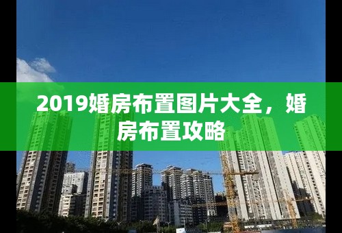 2019婚房布置图片大全，婚房布置攻略