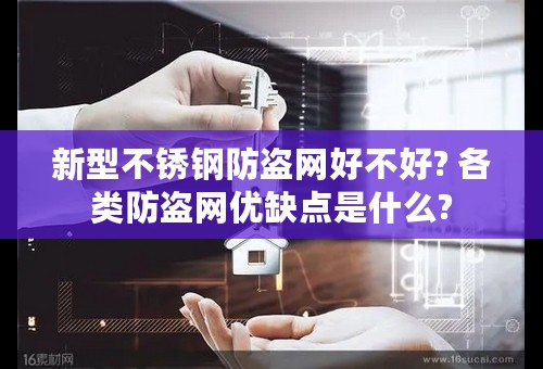 新型不锈钢防盗网好不好? 各类防盗网优缺点是什么?