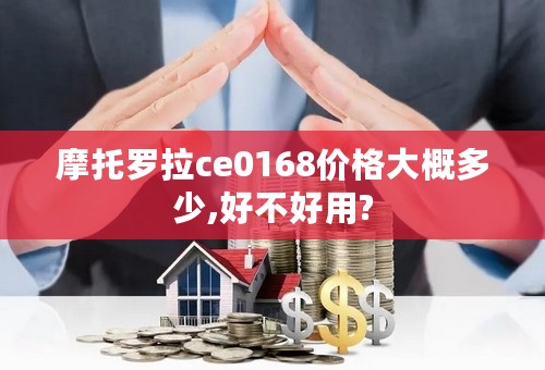 摩托罗拉ce0168价格大概多少,好不好用?