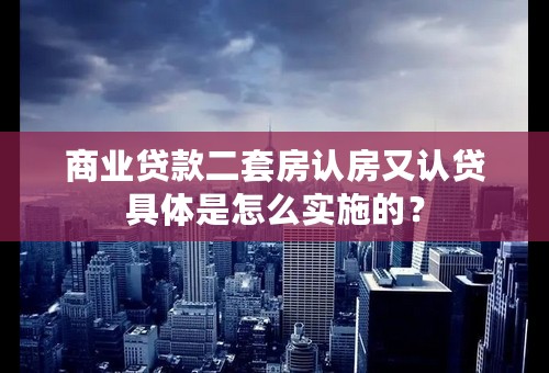 商业贷款二套房认房又认贷具体是怎么实施的？