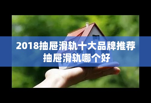 2018抽屉滑轨十大品牌推荐 抽屉滑轨哪个好