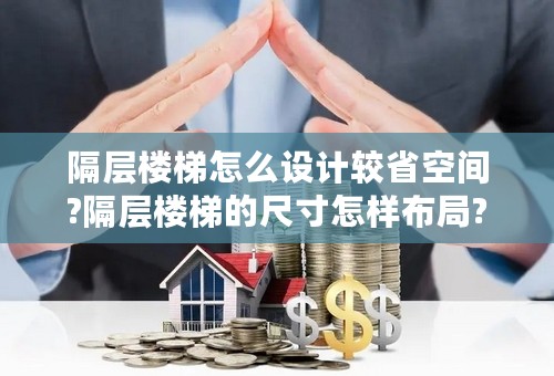 隔层楼梯怎么设计较省空间?隔层楼梯的尺寸怎样布局?