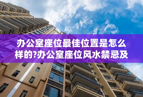 办公室座位最佳位置是怎么样的?办公室座位风水禁忌及化解